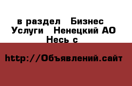  в раздел : Бизнес » Услуги . Ненецкий АО,Несь с.